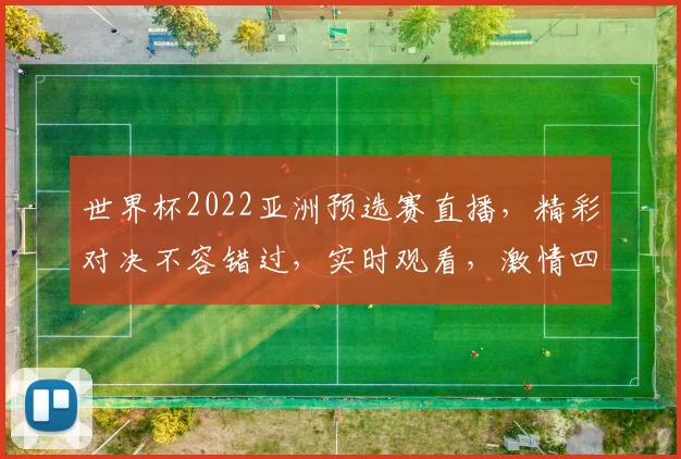 世界杯2022亚洲预选赛直播，精彩对决不容错过，实时观看，激情四溢