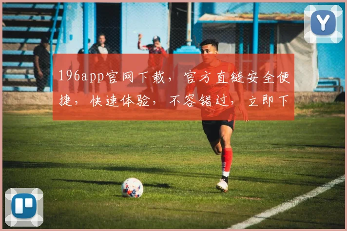 196app官网下载，官方直链安全便捷，快速体验，不容错过，立即下载