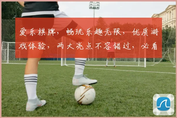 爱乐棋牌，畅玩乐趣无限，优质游戏体验，两大亮点不容错过，必看攻略
