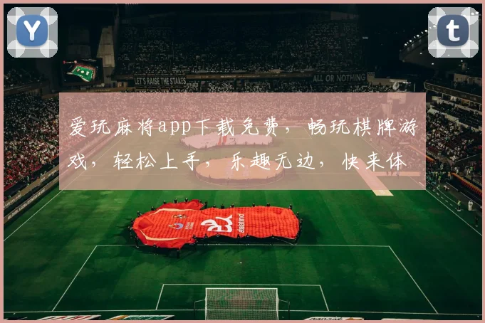 爱玩麻将app下载免费，畅玩棋牌游戏，轻松上手，乐趣无边，快来体验