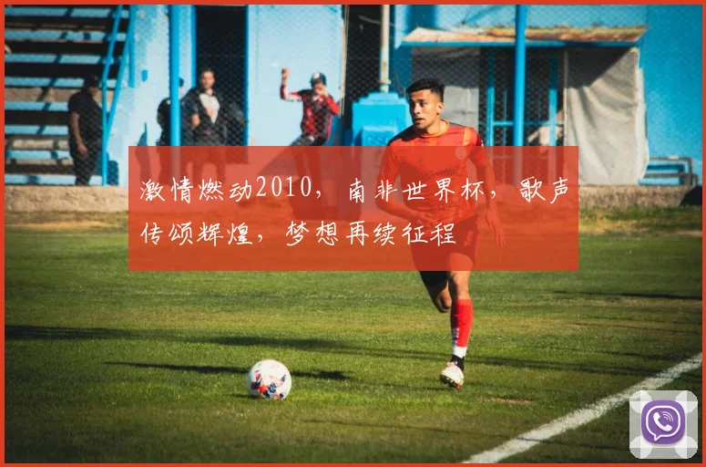 激情燃动2010，南非世界杯，歌声传颂辉煌，梦想再续征程