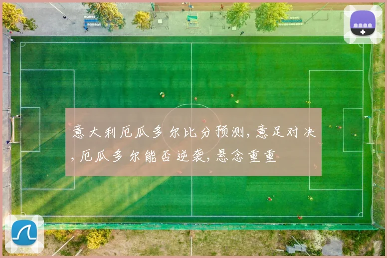 意大利厄瓜多尔比分预测,意足对决,厄瓜多尔能否逆袭,悬念重重